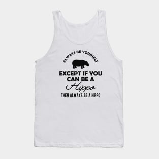 Hippo - Always be yourself except if you can be a hippo Tank Top